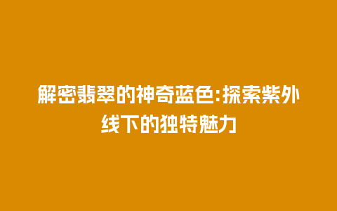 解密翡翠的神奇蓝色:探索紫外线下的独特魅力