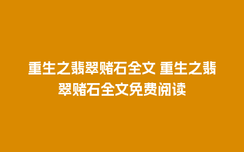 重生之翡翠赌石全文 重生之翡翠赌石全文免费阅读
