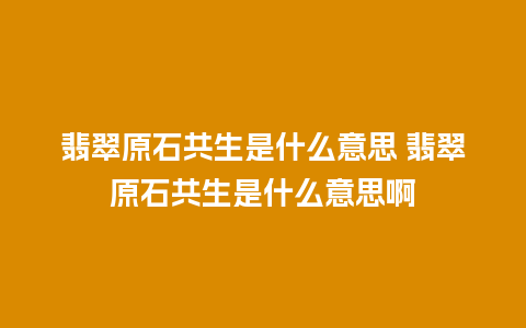 翡翠原石共生是什么意思 翡翠原石共生是什么意思啊