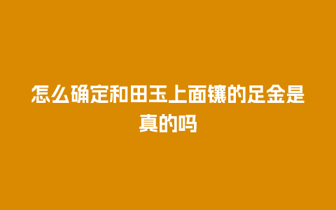 怎么确定和田玉上面镶的足金是真的吗