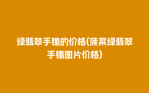 绿翡翠手镯的价格(菠菜绿翡翠手镯图片价格)