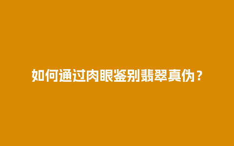 如何通过肉眼鉴别翡翠真伪？