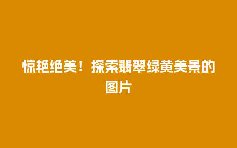 惊艳绝美！探索翡翠绿黄美景的图片