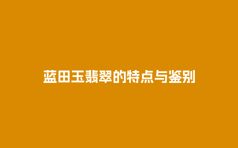 蓝田玉翡翠的特点与鉴别