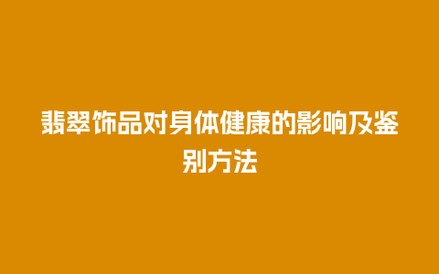 翡翠饰品对身体健康的影响及鉴别方法