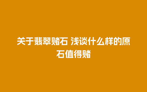 关于翡翠赌石 浅谈什么样的原石值得赌