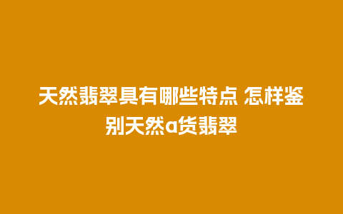 天然翡翠具有哪些特点 怎样鉴别天然a货翡翠
