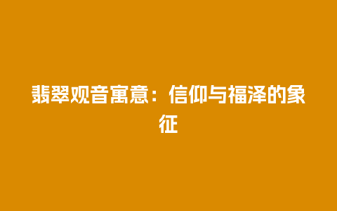 翡翠观音寓意：信仰与福泽的象征