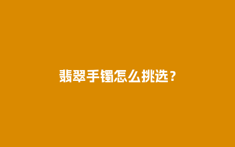 翡翠手镯怎么挑选？