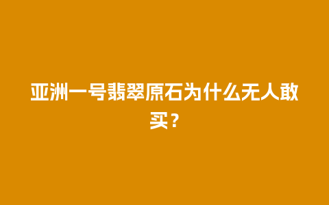 亚洲一号翡翠原石为什么无人敢买？