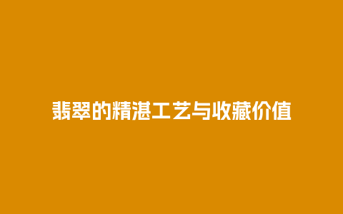 翡翠的精湛工艺与收藏价值