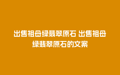 出售祖母绿翡翠原石 出售祖母绿翡翠原石的文案