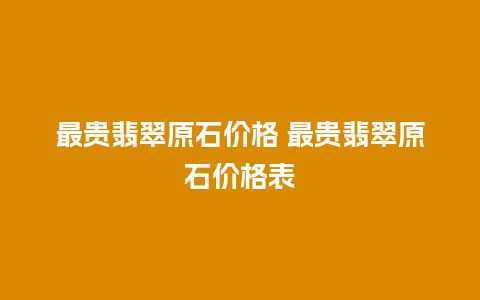 最贵翡翠原石价格 最贵翡翠原石价格表