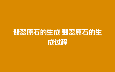 翡翠原石的生成 翡翠原石的生成过程