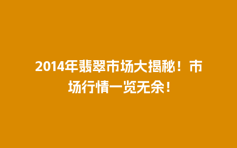 2014年翡翠市场大揭秘！市场行情一览无余！