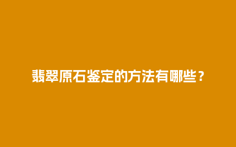 翡翠原石鉴定的方法有哪些？