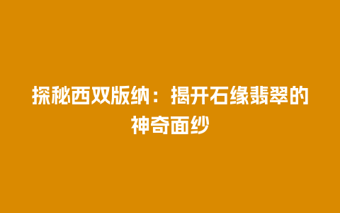 探秘西双版纳：揭开石缘翡翠的神奇面纱