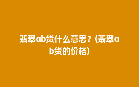 翡翠ab货什么意思？(翡翠ab货的价格)