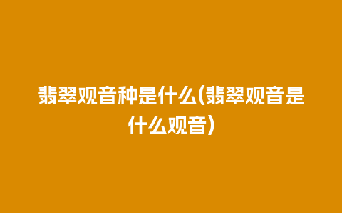 翡翠观音种是什么(翡翠观音是什么观音)