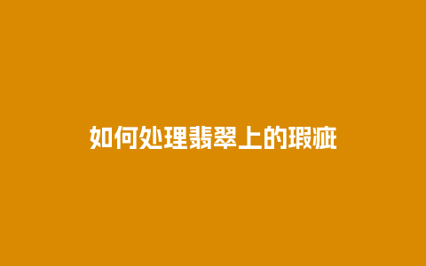 如何处理翡翠上的瑕疵