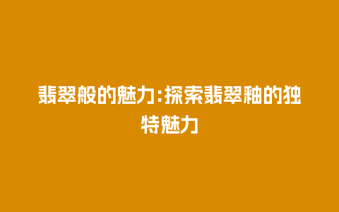 翡翠般的魅力:探索翡翠釉的独特魅力