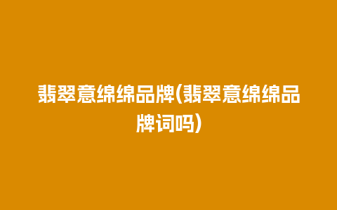 翡翠意绵绵品牌(翡翠意绵绵品牌词吗)