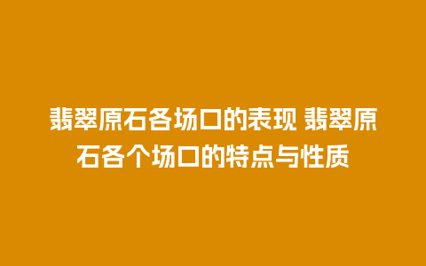 翡翠原石各场口的表现 翡翠原石各个场口的特点与性质