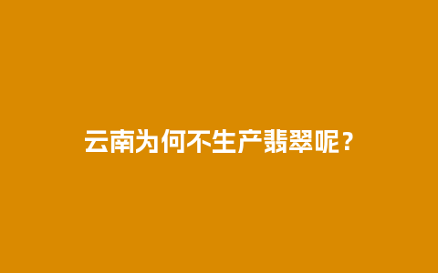 云南为何不生产翡翠呢？