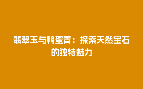 翡翠玉与鸭蛋青：探索天然宝石的独特魅力