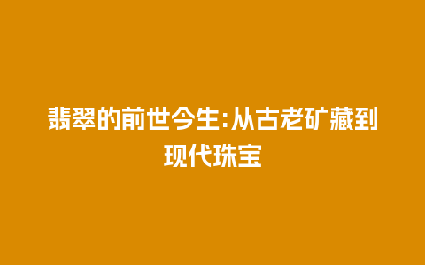 翡翠的前世今生:从古老矿藏到现代珠宝