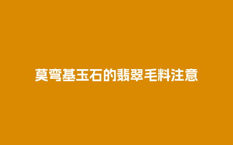莫弯基玉石的翡翠毛料注意