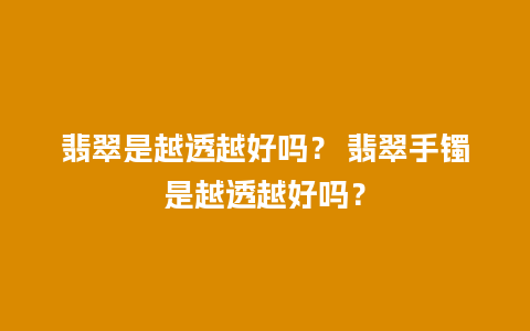 翡翠是越透越好吗？ 翡翠手镯是越透越好吗？