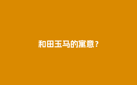 和田玉马的寓意？
