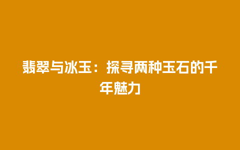 翡翠与冰玉：探寻两种玉石的千年魅力