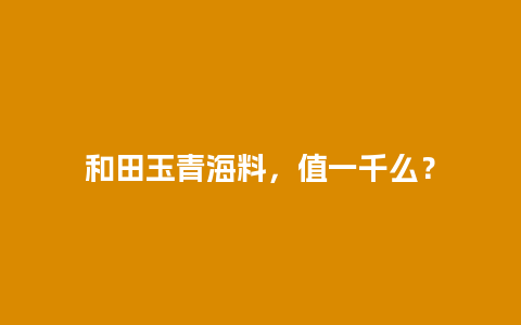 和田玉青海料，值一千么？