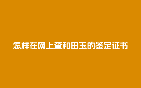 怎样在网上查和田玉的鉴定证书