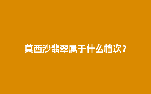 莫西沙翡翠属于什么档次？