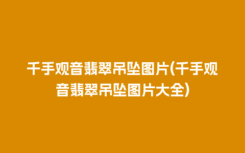 千手观音翡翠吊坠图片(千手观音翡翠吊坠图片大全)