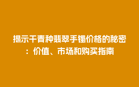 揭示干青种翡翠手镯价格的秘密：价值、市场和购买指南