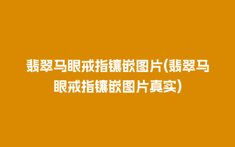 翡翠马眼戒指镶嵌图片(翡翠马眼戒指镶嵌图片真实)