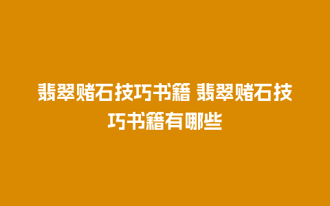 翡翠赌石技巧书籍 翡翠赌石技巧书籍有哪些