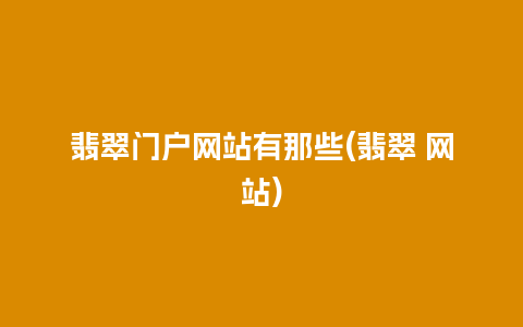 翡翠门户网站有那些(翡翠 网站)