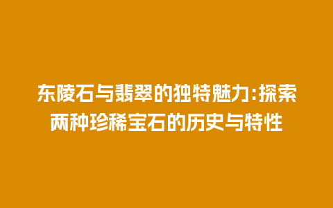 东陵石与翡翠的独特魅力:探索两种珍稀宝石的历史与特性