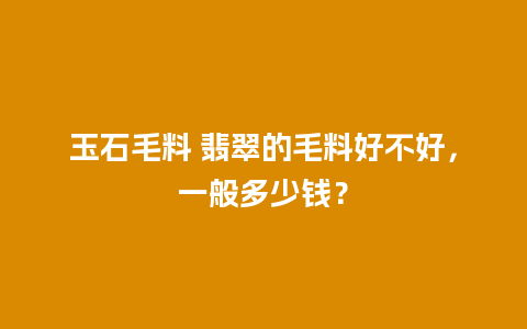玉石毛料 翡翠的毛料好不好，一般多少钱？