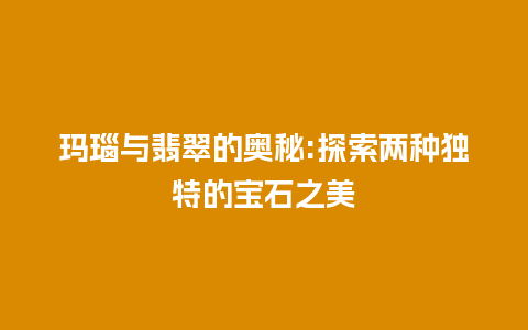 玛瑙与翡翠的奥秘:探索两种独特的宝石之美