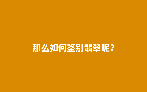 那么如何鉴别翡翠呢？