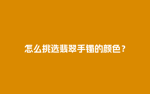 怎么挑选翡翠手镯的颜色？