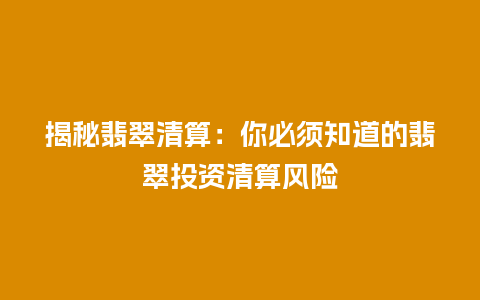 揭秘翡翠清算：你必须知道的翡翠投资清算风险