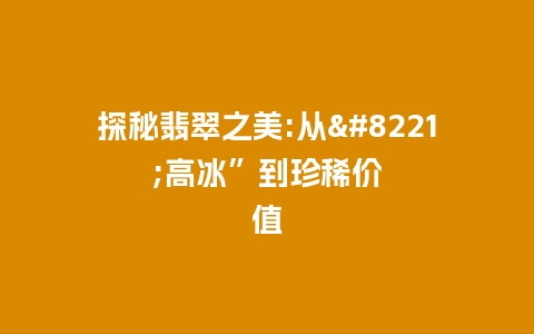 探秘翡翠之美:从”高冰”到珍稀价值