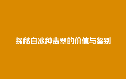 探秘白冰种翡翠的价值与鉴别